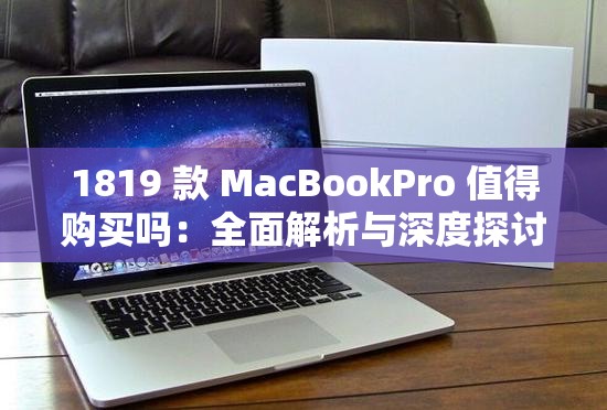 1819 款 MacBookPro 值得购买吗：全面解析与深度探讨