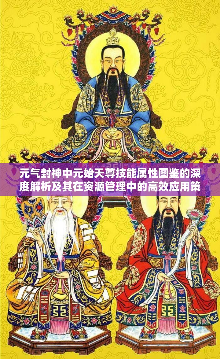 元气封神中元始天尊技能属性图鉴的深度解析及其在资源管理中的高效应用策略