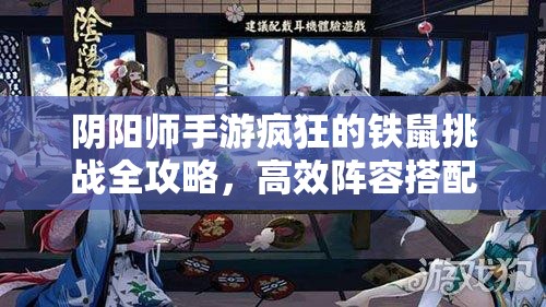 阴阳师手游疯狂的铁鼠挑战全攻略，高效阵容搭配与打法技巧详解