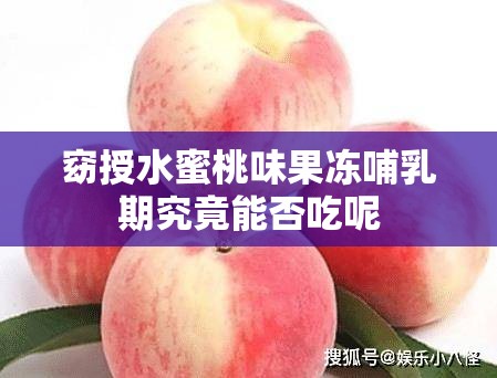 窈授水蜜桃味果冻哺乳期究竟能否吃呢