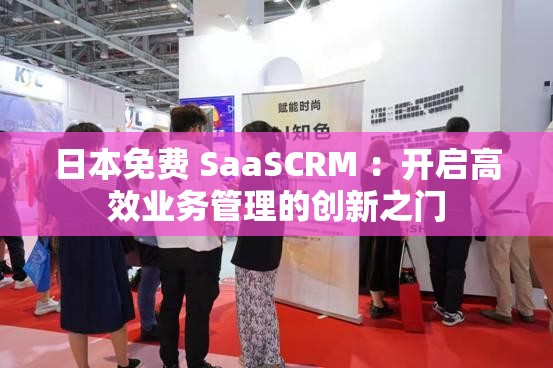 日本免费 SaaSCRM ：开启高效业务管理的创新之门