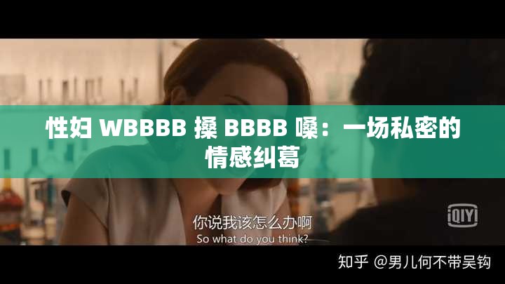 性妇 WBBBB 搡 BBBB 嗓：一场私密的情感纠葛