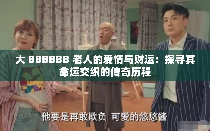 大 BBBBBB 老人的爱情与财运：探寻其命运交织的传奇历程