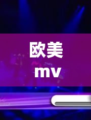 欧美 mv 日韩 mv 国产网：涵盖多元音乐视频的精彩宝库