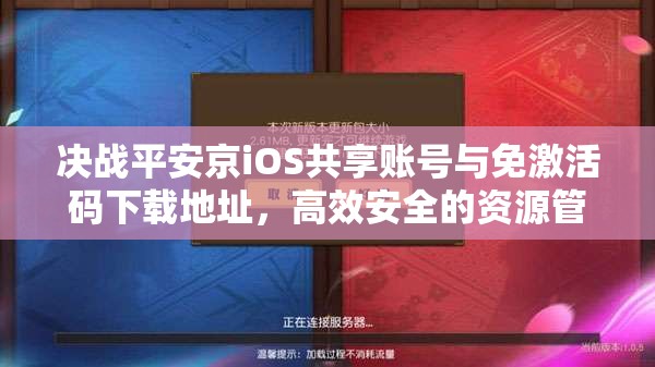 决战平安京iOS共享账号与免激活码下载地址，高效安全的资源管理艺术探索