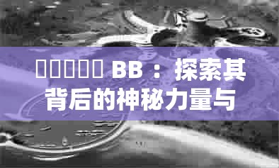 乂乂乂乂乂 BB ：探索其背后的神秘力量与无限可能