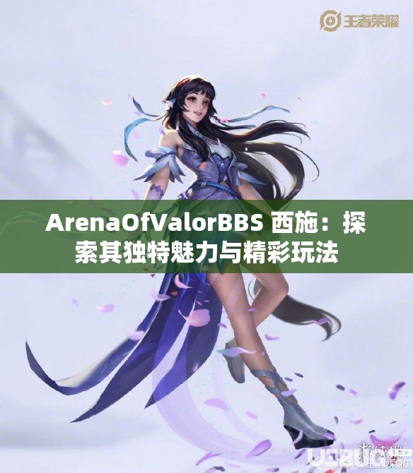 ArenaOfValorBBS 西施：探索其独特魅力与精彩玩法