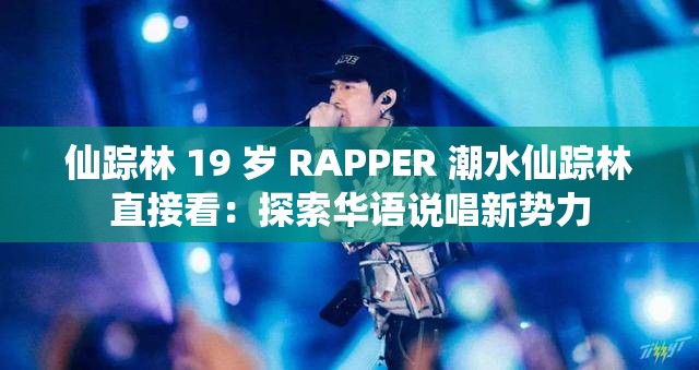 仙踪林 19 岁 RAPPER 潮水仙踪林直接看：探索华语说唱新势力