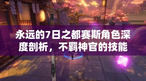 永远的7日之都赛斯角色深度剖析，不羁神官的技能特点与独特魅力解析