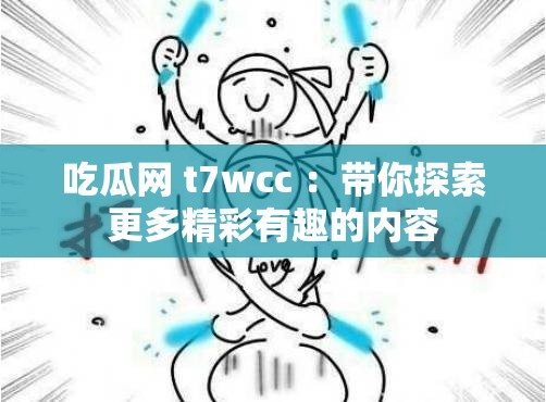 吃瓜网 t7wcc ：带你探索更多精彩有趣的内容