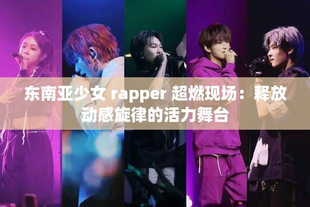 东南亚少女 rapper 超燃现场：释放动感旋律的活力舞台