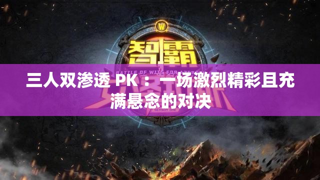 三人双渗透 PK ：一场激烈精彩且充满悬念的对决