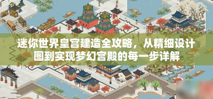 迷你世界皇宫建造全攻略，从精细设计图到实现梦幻宫殿的每一步详解