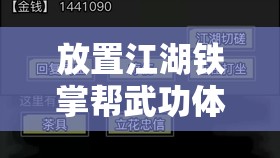 放置江湖铁掌帮武功体系全揭秘，前置武功与技能解锁条件深度解析