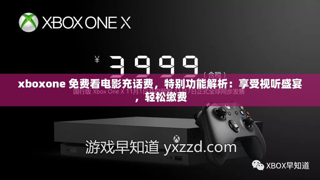 xboxone 免费看电影充话费，特别功能解析：享受视听盛宴，轻松缴费