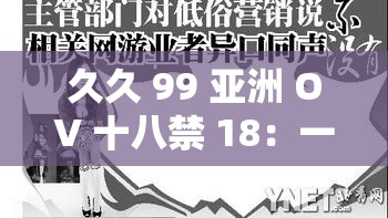 久久 99 亚洲 OV 十八禁 18：一段跨越文化与年龄的禁忌之恋