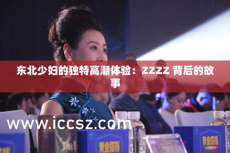 东北少妇的独特高潮体验：ZZZZ 背后的故事