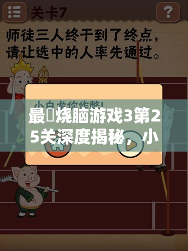 最囧烧脑游戏3第25关深度揭秘，小明可乐背后的隐藏秘密与答案