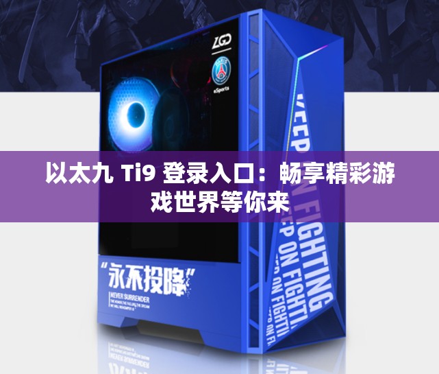 以太九 Ti9 登录入口：畅享精彩游戏世界等你来