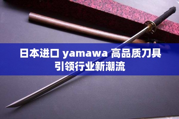 日本进口 yamawa 高品质刀具引领行业新潮流