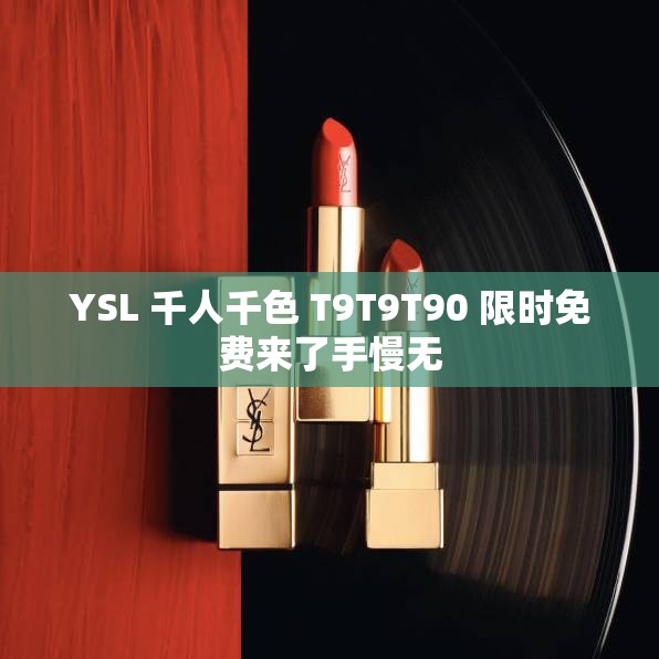 YSL 千人千色 T9T9T90 限时免费来了手慢无