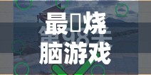 最囧烧脑游戏3全面攻略指南，解锁思维新境界，挑战智慧极限无停歇