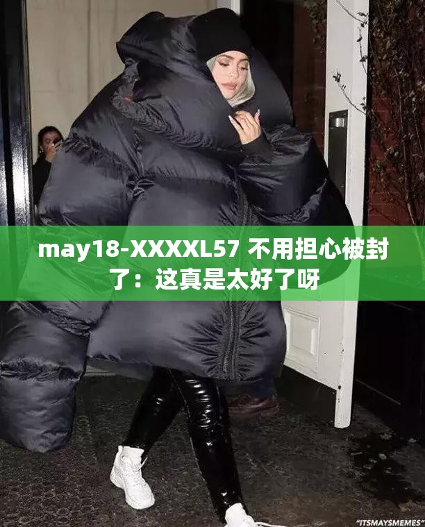 may18-XXXXL57 不用担心被封了：这真是太好了呀