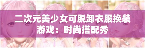 二次元美少女可脱卸衣服换装游戏：时尚搭配秀