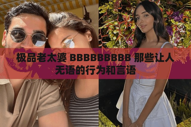 极品老太婆 BBBBBBBBB 那些让人无语的行为和言语