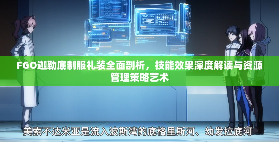 FGO迦勒底制服礼装全面剖析，技能效果深度解读与资源管理策略艺术