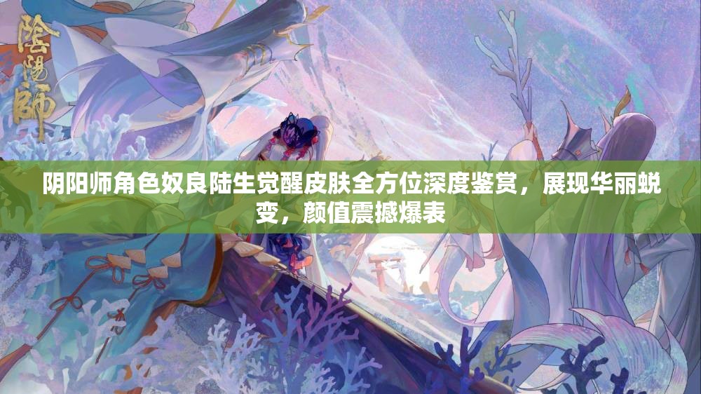 阴阳师角色奴良陆生觉醒皮肤全方位深度鉴赏，展现华丽蜕变，颜值震撼爆表