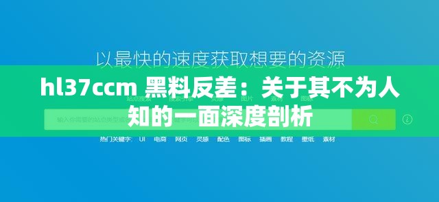 hl37ccm 黑料反差：关于其不为人知的一面深度剖析