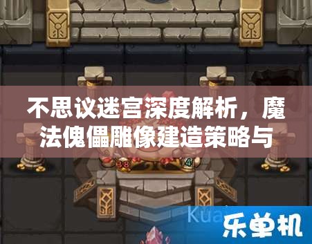 不思议迷宫深度解析，魔法傀儡雕像建造策略与高效资源管理技巧