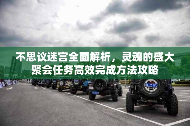 不思议迷宫全面解析，灵魂的盛大聚会任务高效完成方法攻略