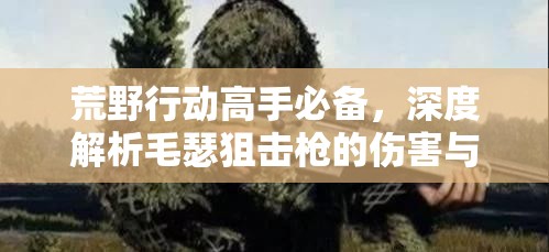 荒野行动高手必备，深度解析毛瑟狙击枪的伤害与实战运用策略