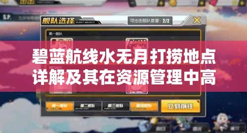 碧蓝航线水无月打捞地点详解及其在资源管理中高效利用策略与重要性