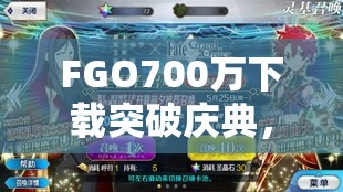 FGO700万下载突破庆典，掌握国服黑贞卡池限时开放的资源管理艺术