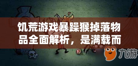 饥荒游戏暴躁猴掉落物品全面解析，是满载而归的惊喜还是突如其来的惊吓？