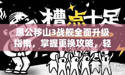 愚公移山3战舰全面升级指南，掌握更换攻略，轻松提升你的战斗效能