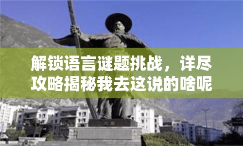 解锁语言谜题挑战，详尽攻略揭秘我去这说的啥呢吗第44关难关