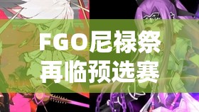 FGO尼禄祭再临预选赛全面攻略，掌握国服预选赛敌方配置，科学优化资源管理策略