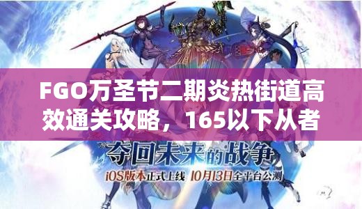 FGO万圣节二期炎热街道高效通关攻略，165以下从者配置一览及制胜策略