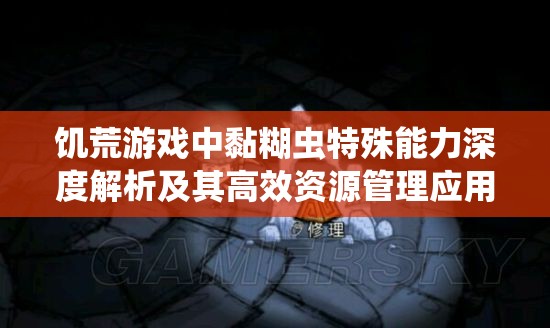 饥荒游戏中黏糊虫特殊能力深度解析及其高效资源管理应用策略