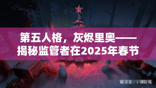 第五人格，灰烬里奥——揭秘监管者在2025年春节期间的暗夜魅影之谜