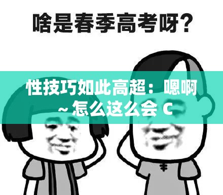 性技巧如此高超：嗯啊～怎么这么会 C