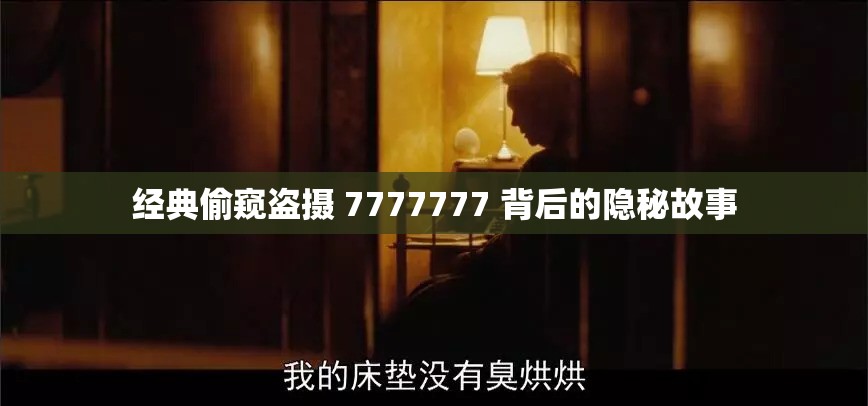 经典偷窥盗摄 7777777 背后的隐秘故事