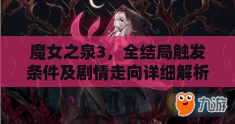 魔女之泉3，全结局触发条件及剧情走向详细解析与揭秘