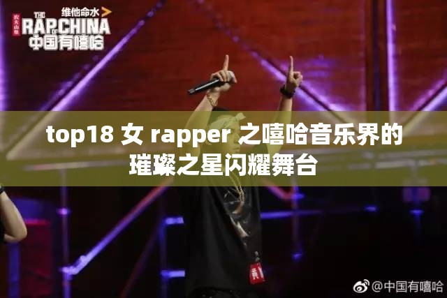 top18 女 rapper 之嘻哈音乐界的璀璨之星闪耀舞台