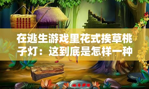 在逃生游戏里花式挨草桃子灯：这到底是怎样一种奇特经历