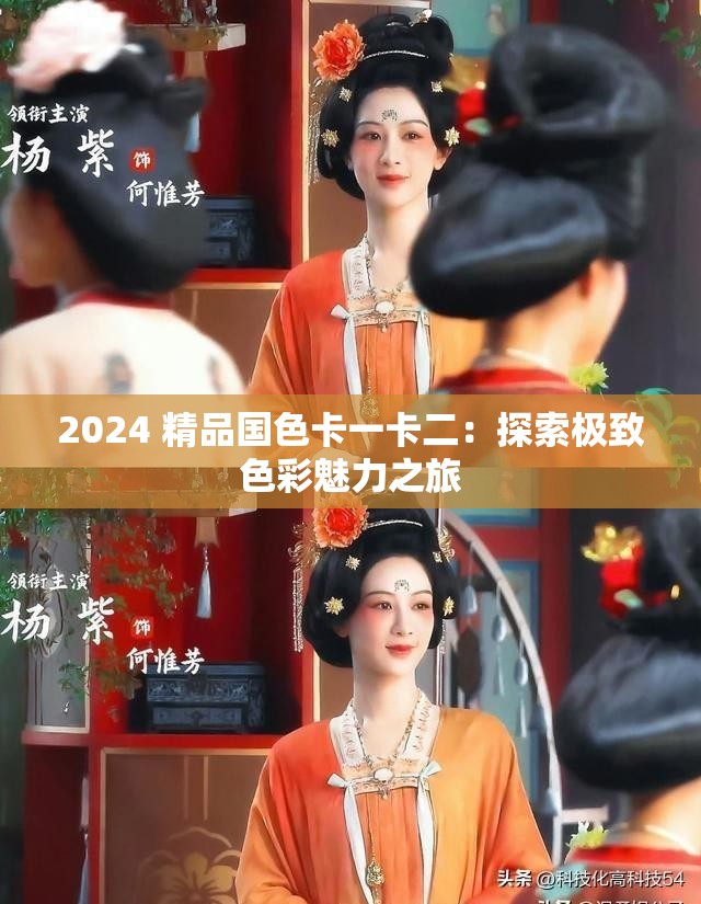 2024 精品国色卡一卡二：探索极致色彩魅力之旅